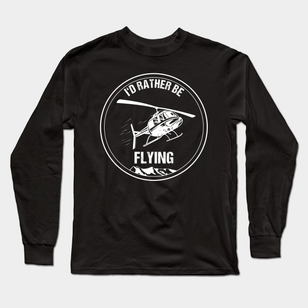 Retro Helicopter Pilot Shirt I'd Rather be Flying Christmas Gift Long Sleeve T-Shirt by stearman